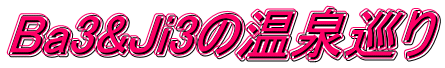 Ba3&Ji3の温泉巡り 